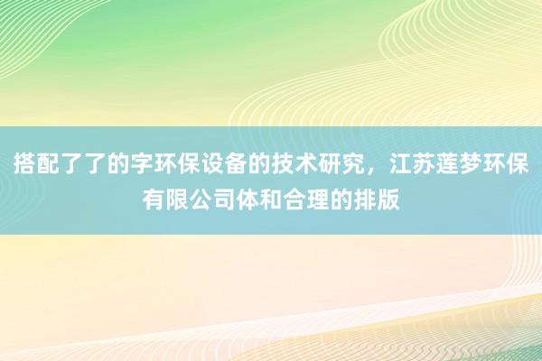 搭配了了的字环保设备的技术研究，江苏莲梦环保有限公司体和合理的排版