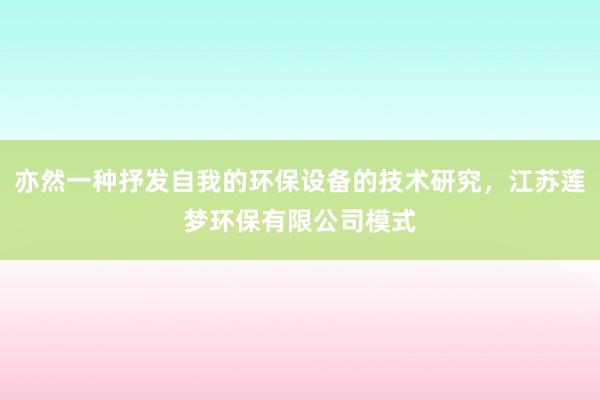 亦然一种抒发自我的环保设备的技术研究，江苏莲梦环保有限公司模式